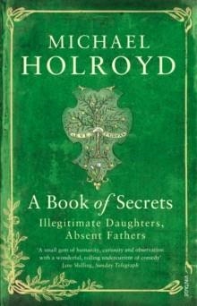 BOOK OF SECRETS, A: ILLEGITIMATE DAUGHTERS, | 9780099548942 | MICHAEL HOLROYD