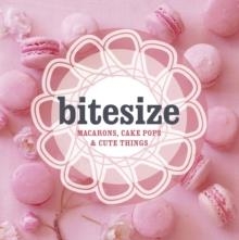 BITESIZE: MACARONS, CAKEPOPS AND CUTE THINGS | 9781742701165