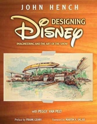 DESIGNING DISNEY: IMAGINEERING AND THE ART OF THE | 9781423119159 | JOHN HENCH