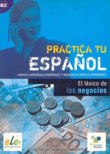 PRACTICA TU ESPAÑOL: EL LEXICO DE LOS NEGOCIOS B2 | 9788497781596 | Larrañaga Domínguez, Ainhoa;Arroyo Hernández, Margarita