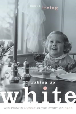 WAKING UP WHITE | 9780991331307 | DEBBY IRVING