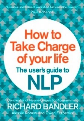 A USER'S GUIDE TO NLP: HOW TO TAKE CHARGE OF YOUR | 9780007555932 | RICHARD BANDLER