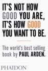 IT'S NOT HOW GOOD YOU ARE, IT'S HOW GOOD YOU WANT | 9780714843377 | PAUL ARDEN