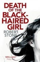 DEATH OF THE BLACK HAIRED GIRL | 9781472116536 | ROBERT STONE