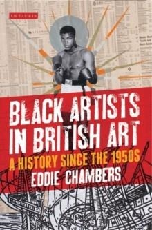 BLACK ARTISTS IN BRITISH ART: A HISTORY FROM | 9781780762722 | EDDIE CHAMBERS