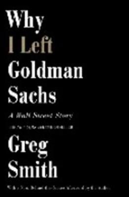 WHY I LEFT GOLDMAN SACHS: A WALL STREET STORY | 9781455558902 | GREG SMITH