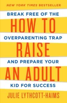 HOW TO RAISE AN ADULT | 9781627791779 | JULIE LYTHCOTT-HAIMS