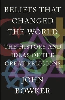 BELIEFS THAT CHANGED THE WORLD | 9781848669000 | JOHN BOWKER