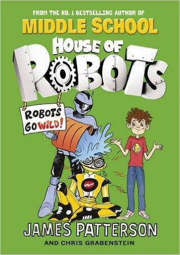 HOUSE OF ROBOTS 2: ROBOTS GO WILD! | 9780099568339 | JAMES PATTERSON & CHRIS GRABENSTEIN