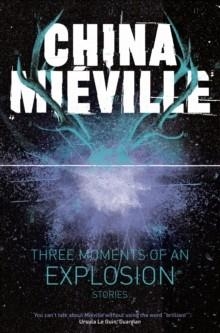 THREE MOMENTS OF AN EXPLOSION | 9781447235002 | CHINA MIEVILLE