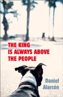 THE KING IS ALWAYS ABOVE THE PEOPLE | 9780007517367 | DANIEL ALARCON