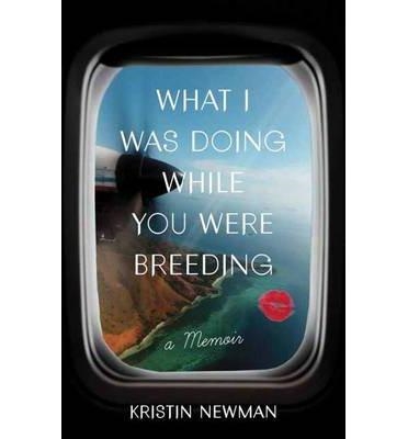 WHAT I WAS DOING WHEN YOU WERE BREEDING | 9780804137607 | KRISTIN NEWMAN