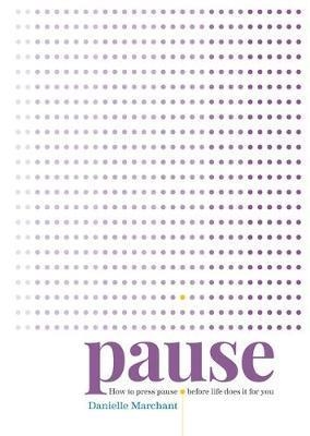 PAUSE: HOW TO PRESS PAUSE BEFORE LIFE DOES IT FOR YOU | 9781912023028 | DANIELLE MARCHANT