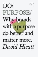 DO PURPOSE: WHY BRANDS WITH A PURPOSE DO BETTER AND MATTER MOR | 9781907974137 | DAVID HIEATT