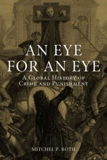 AN EYE FOR AN EYE: A GLOBAL HISTORY OF CRIME AND PUNISHMENT | 9781780233598 | MITCHEL P. ROTH