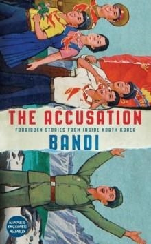 THE ACCUSATION: FORBIDDEN STORIES FROM INSIDE NORTH KOREA | 9781781257555 | BANDI