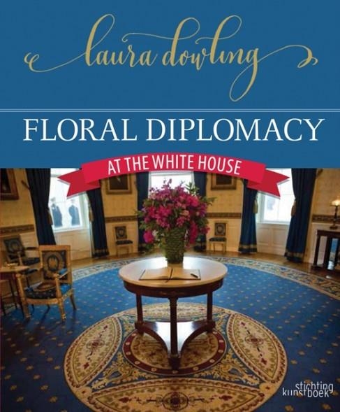 FLORAL DIPLOMACY: AT THE WHITE HOUSE | 9789058565587 | LAURA DOWLING