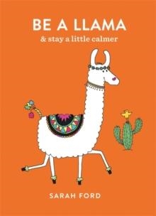 BE A LLAMA: AND STAY A LITTLE CALMER | 9781846015625 | SARAH FORD