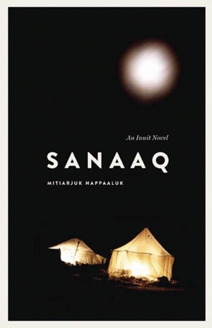 SANAAQ: AN INUIT NOVEL | 9780887557484 | MITIARJUK NAPPAALUK