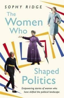 THE WOMEN WHO SHAPED POLITICS | 9781473638778 | SOPHY RIDGE