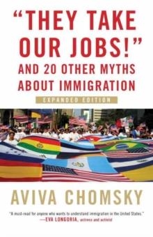 THEY TAKE OUR JOBS! AND OTHER 20 MYTHS ABOUT IMMIG | 9780807057162 | AVIVA CHOMSKY