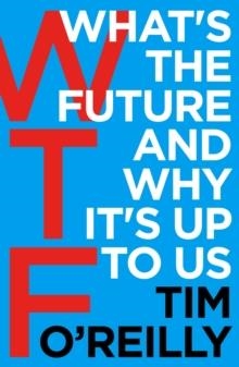 WTF: WHAT'S THE FUTURE AND WHY IT'S UP TO US | 9781847941862 | TIM O'REILLY