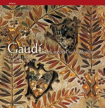 Gaudí a la Catedral de Mallorca | 9788484781462 | Pla Boada, Ricard;Puig Castellano, Jordi;Vivas Ortiz, Pere;Llabrés Martorell, Pere Joan