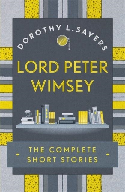 LORD PETER WIMSEY: THE COMPLETE SHORT STORIES | 9781473657632 | DOROTHY L. SAYERS