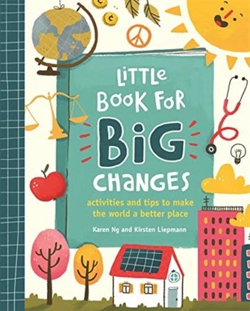 LITTLE BOOK FOR BIG CHANGES : ACTIVITIES AND TIPS TO MAKE THE WORLD A BETTER PLACE | 9781787414808 | KIRSTEN LIEPMANN, KAREN NG