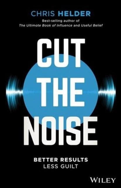 CUT THE NOISE : BETTER RESULTS, LESS GUILT | 9780730349877 | CHRIS HELDER