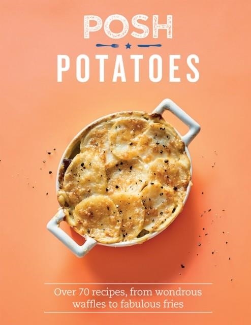 POSH POTATOES : OVER 70 RECIPES, FROM WONDROUS WAFFLES TO FABULOUS FRIES | 9781787133570 | REBECCA WOODS