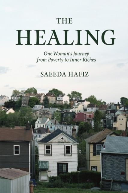 THE HEALING: ONE WOMAN'S JOURNEY FROM POVERTY TO INNER RICHES | 9781946764041 | SAEEDA HAFIZ