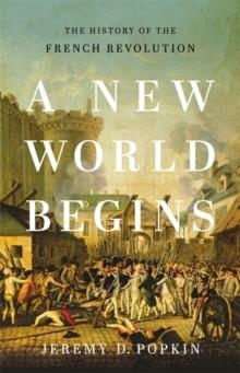 A NEW WORLD BEGINS : THE HISTORY OF THE FRENCH REVOLUTION | 9780465096664 | JEREMY POPKIN