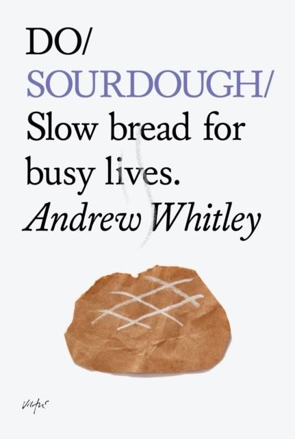 DO SOURDOUGH: SLOW BREAD FOR BUSY LIVES | 9781907974113 | ANDREW WHITLEY