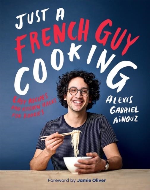 JUST A FRENCH GUY COOKING : EASY RECIPES AND KITCHEN HACKS FOR ROOKIES | 9781787132238 | ALEXIS GABRIEL AINOUZ 