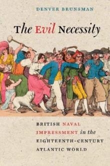 THE EVIL NECESSITY : BRITISH NAVAL IMPRESSMENT IN THE EIGHTEENTH-CENTURY ATLANTIC WORLD | 9780813933511 | DENVER BRUNSMAN