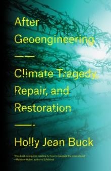 AFTER GEOENGINEERING : CLIMATE TRAGEDY, REPAIR, AND RESTORATION | 9781788730365 | HOLLY JEAN BUCK