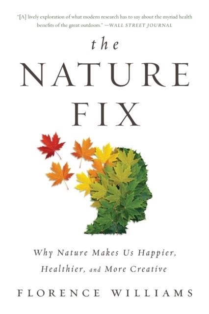 THE NATURE FIX : WHY NATURE MAKES US HAPPIER, HEALTHIER, AND MORE CREATIVE | 9780393355574 | FLORENCE WILLIAMS