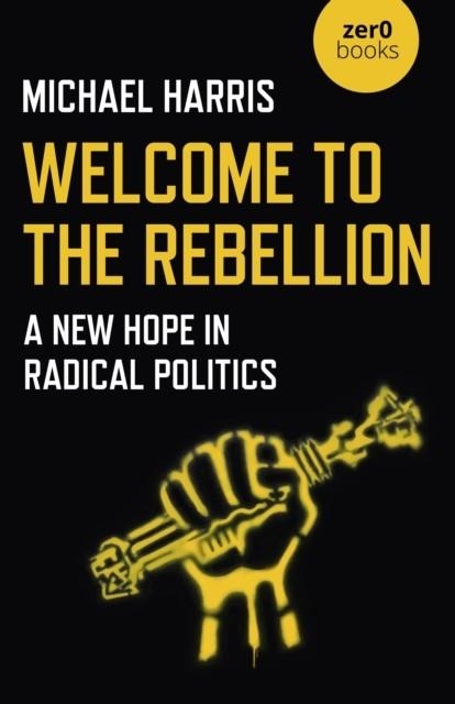 WELCOME TO THE REBELLION: A NEW HOPE IN RADICAL PO | 9781789043679 | MICHAEL HARRIS