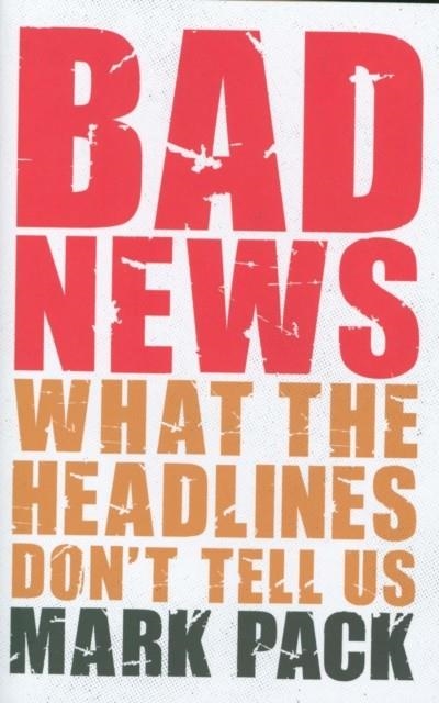 BAD NEWS: WHAT THE HEADLINES DON'T TELL US | 9781785905506 | MARK PACK