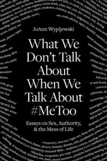 WHAT WE DON'T TALK ABOUT WHEN WE TALK ABOUT #METOO | 9781788738057 | JOANN WYPIJEWSKI