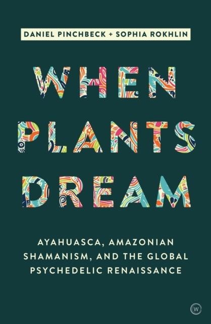 WHEN PLANTS DREAM : AYAHUASCA, AMAZONIAN SHAMANISM AND THE GLOBAL PSYCHEDELIC RENAISSANCE | 9781786780799 | DANIEL PINCHBECK , SOPHIA ROKHLIN