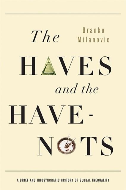 THE HAVES AND THE HAVE-NOTS : A BRIEF AND IDIOSYNCRATIC HISTORY OF GLOBAL INEQUALITY | 9780465031412 | BRANKO MILANOVIC