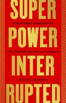 SUPERPOWER INTERRUPTED: THE CHINESE HISTORY OF THE WORLD | 9781541788343 | MICHAEL SCHUMAN