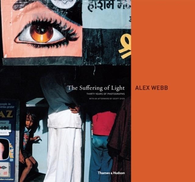 THE SUFFERING OF LIGHT: THIRTY YEARS OF PHOTOGRAPHS BY ALEX WEBB | 9780500543979 | ALEX WEBB