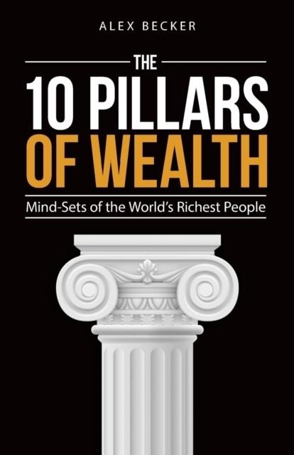 THE 10 PILLARS OF WEALTH: MIND-SETS OF THE WORLD'S RICHEST PEOPLE | 9781612549200 | ALEX BECKER