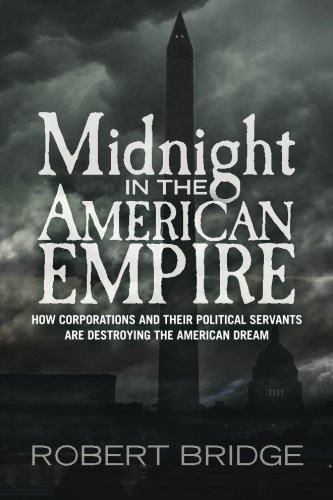 MIDNIGHT IN THE AMERICAN EMPIRE: HOW CORPORATIONS AND THEIR POLITICAL SERVANTS ARE DESTROYING THE AMERICAN DREAM | 9781480209466 | ROBERT BRIDGE