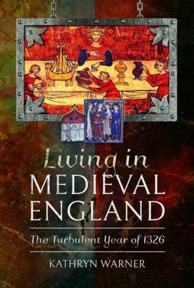 LIVING IN MEDIEVAL ENGLAND: THE TURBULENT YEAR OF 1326 | 9781526754059 | KATHRYN WARNER