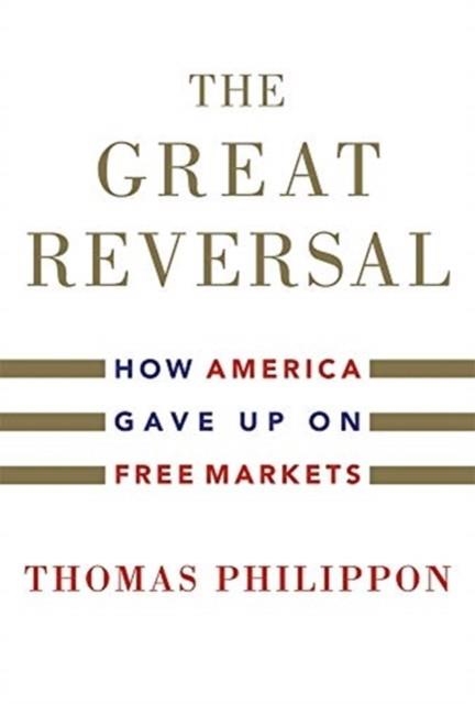 THE GREAT REVERSAL : HOW AMERICA GAVE UP ON FREE MARKETS | 9780674237544 | THOMAS PHILIPPON 