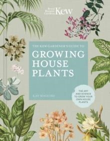 THE KEW GARDENER'S GUIDE TO GROWING HOUSE PLANTS: THE ART AND SCIENCE TO GROW YOUR OWN HOUSE PLANTS | 9780711240001 | KAY MAGUIRE